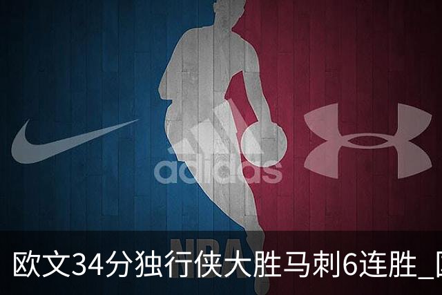 欧文34分独行侠大胜马刺6连胜 国王逆转胜掘金